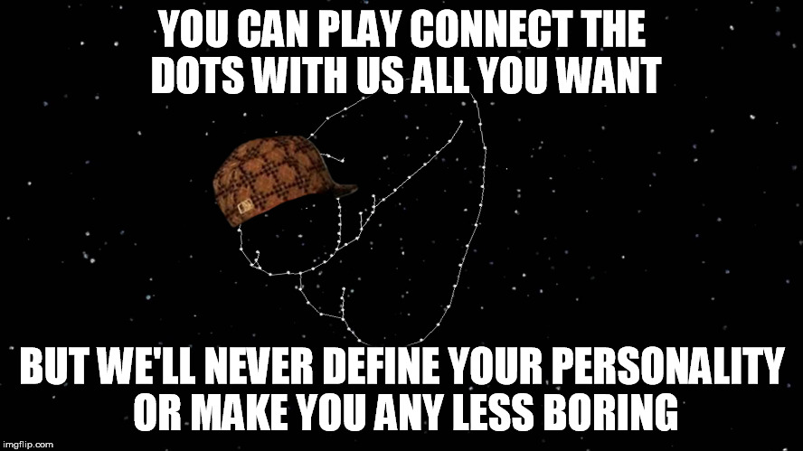 What the stars are really telling us | YOU CAN PLAY CONNECT THE DOTS WITH US ALL YOU WANT BUT WE'LL NEVER DEFINE YOUR PERSONALITY OR MAKE YOU ANY LESS BORING | image tagged in astrology,stars,scumbag,horoscope | made w/ Imgflip meme maker