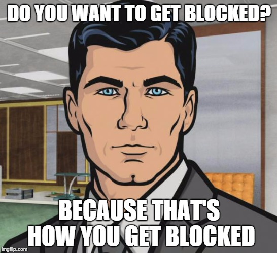 Archer Meme | DO YOU WANT TO GET BLOCKED? BECAUSE THAT'S HOW YOU GET BLOCKED | image tagged in memes,archer | made w/ Imgflip meme maker