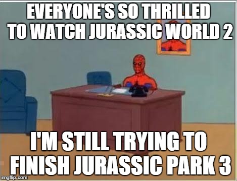 Finishing the Trilogy | EVERYONE'S SO THRILLED TO WATCH JURASSIC WORLD 2 I'M STILL TRYING TO FINISH JURASSIC PARK 3 | image tagged in memes,spiderman computer desk,spiderman,jurassic world,jurassic park | made w/ Imgflip meme maker