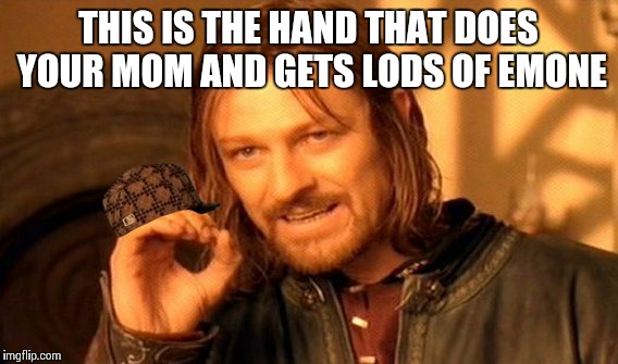 One Does Not Simply | THIS IS THE HAND THAT DOES YOUR MOM AND GETS LODS OF EMONE | image tagged in memes,one does not simply,scumbag,hooker | made w/ Imgflip meme maker