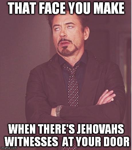 Face You Make Robert Downey Jr Meme | THAT FACE YOU MAKE WHEN THERE'S JEHOVAHS WITNESSES  AT YOUR DOOR | image tagged in memes,face you make robert downey jr | made w/ Imgflip meme maker