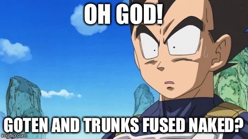 Surprized Vegeta | OH GOD! GOTEN AND TRUNKS FUSED NAKED? | image tagged in memes,surprized vegeta | made w/ Imgflip meme maker