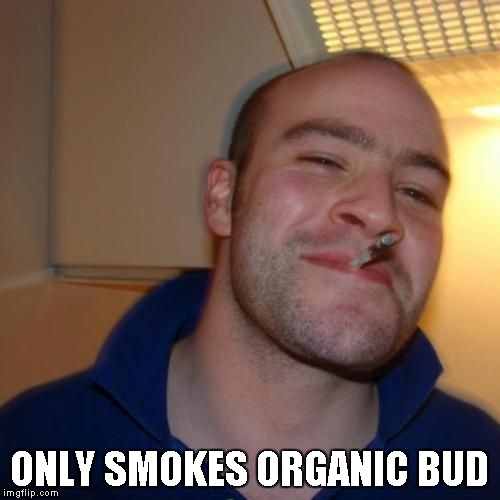 Good Guy Greg | ONLY SMOKES ORGANIC BUD | image tagged in good guy greg | made w/ Imgflip meme maker