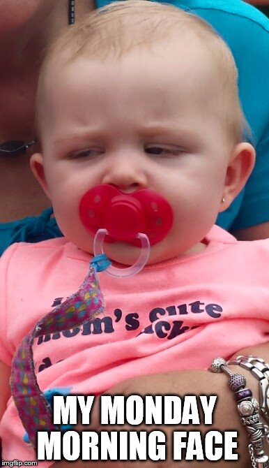 monday | MY MONDAY MORNING FACE | image tagged in angry baby | made w/ Imgflip meme maker