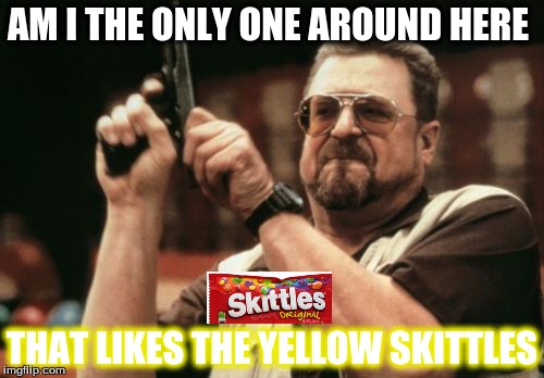 Am I The Only One Around Here Meme | AM I THE ONLY ONE AROUND HERE THAT LIKES THE YELLOW SKITTLES | image tagged in memes,am i the only one around here | made w/ Imgflip meme maker