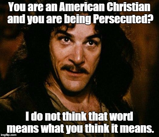 Inigo Montoya | You are an American Christian and you are being Persecuted? I do not think that word means what you think it means. | image tagged in memes,inigo montoya | made w/ Imgflip meme maker