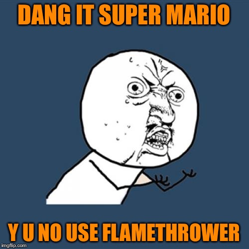 Y u no use flamethrower super mario | DANG IT SUPER MARIO Y U NO USE FLAMETHROWER | image tagged in memes,y u no | made w/ Imgflip meme maker