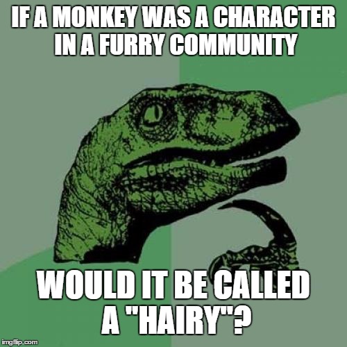 Philosoraptor Meme | IF A MONKEY WAS A CHARACTER IN A FURRY COMMUNITY WOULD IT BE CALLED A "HAIRY"? | image tagged in memes,philosoraptor | made w/ Imgflip meme maker