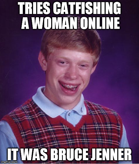 Bad Luck Brian Meme | TRIES CATFISHING A WOMAN ONLINE IT WAS BRUCE JENNER | image tagged in memes,bad luck brian | made w/ Imgflip meme maker