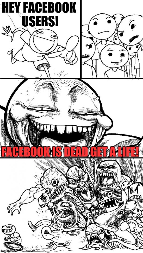 HEY FACEBOOK! | HEY FACEBOOK USERS! FACEBOOK IS DEAD GET A LIFE! | image tagged in memes,hey internet,facebook | made w/ Imgflip meme maker