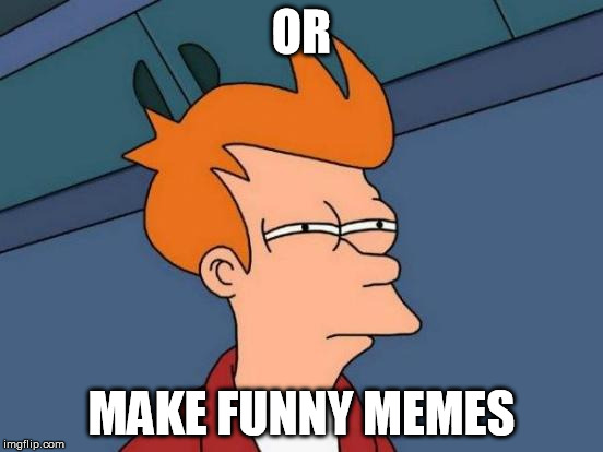 Futurama Fry Meme | OR MAKE FUNNY MEMES | image tagged in memes,futurama fry | made w/ Imgflip meme maker