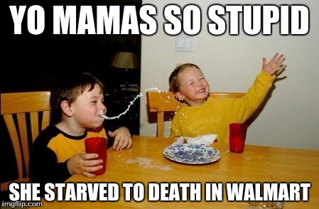 Yo Mamas So Fat | YO MAMAS SO STUPID SHE STARVED TO DEATH IN WALMART | image tagged in memes,yo mamas so fat | made w/ Imgflip meme maker