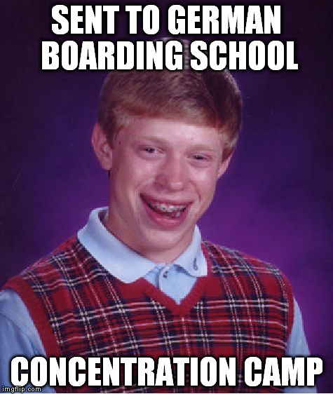 Bad Luck Brian Meme | SENT TO GERMAN BOARDING SCHOOL CONCENTRATION CAMP | image tagged in memes,bad luck brian | made w/ Imgflip meme maker
