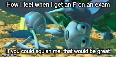 How I feel when I get an F on an exam "If you could squish me, that would be great" | image tagged in memes,meme,flik squish,school,getting an f | made w/ Imgflip meme maker