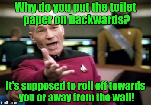 One of the few things I'm OCD about.  | Why do you put the toilet paper on backwards? It's supposed to roll off towards you or away from the wall! | image tagged in memes,picard wtf | made w/ Imgflip meme maker