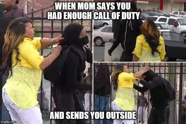 When your mom catches you | WHEN MOM SAYS YOU HAD ENOUGH CALL OF DUTY AND SENDS YOU OUTSIDE | image tagged in when your mom catches you | made w/ Imgflip meme maker