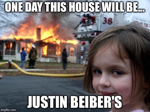 Disaster Girl | ONE DAY THIS HOUSE WILL BE... JUSTIN BEIBER'S | image tagged in memes,disaster girl | made w/ Imgflip meme maker