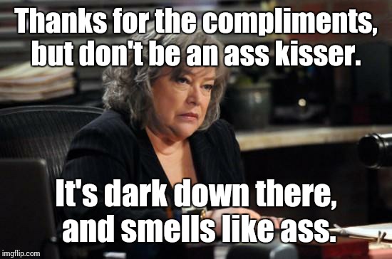 Thanks for the compliments, but don't be an ass kisser. It's dark down there, and smells like ass. | image tagged in harry's law,nsfw | made w/ Imgflip meme maker