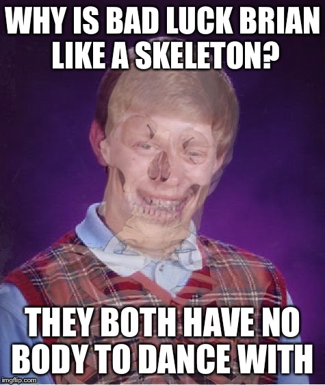 Bad Luck Brian | WHY IS BAD LUCK BRIAN LIKE A SKELETON? THEY BOTH HAVE NO BODY TO DANCE WITH | image tagged in bad luck brian electric,bad luck brian,memes | made w/ Imgflip meme maker