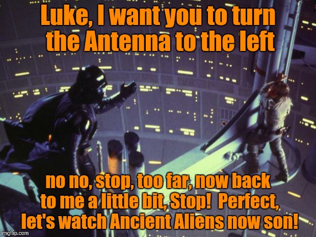 What really happened.. | Luke, I want you to turn the Antenna to the left no no, stop, too far, now back to me a little bit, Stop!  Perfect, let's watch Ancient Alie | image tagged in star wars i am your father | made w/ Imgflip meme maker