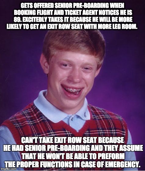 Bad Luck Brian Meme | GETS OFFERED SENIOR PRE-BOARDING WHEN BOOKING FLIGHT AND TICKET AGENT NOTICES HE IS 89. EXCITEDLY TAKES IT BECAUSE HE WILL BE MORE LIKELY TO | image tagged in memes,bad luck brian | made w/ Imgflip meme maker