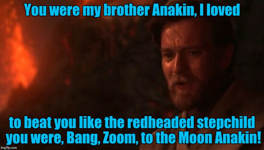 This isn't the Obi Wan your looking for..... | You were my brother Anakin, I loved to beat you like the redheaded stepchild you were, Bang, Zoom, to the Moon Anakin! | image tagged in you were my brother anakin i loved you | made w/ Imgflip meme maker