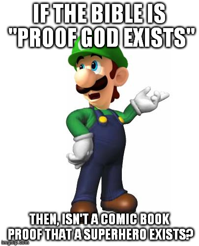 Logic Luigi | IF THE BIBLE IS "PROOF GOD EXISTS" THEN, ISN'T A COMIC BOOK PROOF THAT A SUPERHERO EXISTS? | image tagged in logic luigi | made w/ Imgflip meme maker