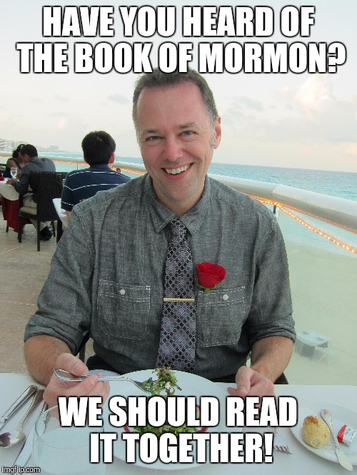 HAVE YOU HEARD OF THE BOOK OF MORMON? WE SHOULD READ IT TOGETHER! | made w/ Imgflip meme maker