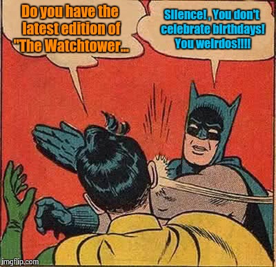 Batman Slapping Robin Meme | Do you have the latest edition of "The Watchtower... Silence! , You don't celebrate birthdays! You weirdos!!!! | image tagged in memes,batman slapping robin | made w/ Imgflip meme maker