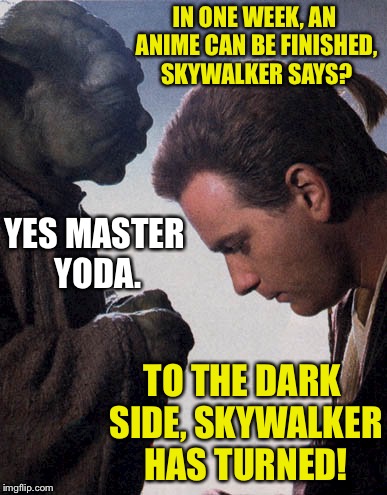 IN ONE WEEK, AN ANIME CAN BE FINISHED, SKYWALKER SAYS? TO THE DARK SIDE, SKYWALKER HAS TURNED! YES MASTER YODA. | made w/ Imgflip meme maker