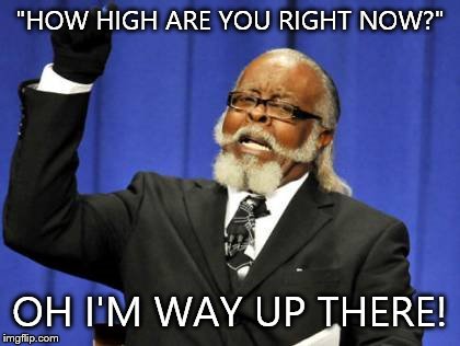 I'm up there | "HOW HIGH ARE YOU RIGHT NOW?" OH I'M WAY UP THERE! | image tagged in memes,too damn high | made w/ Imgflip meme maker