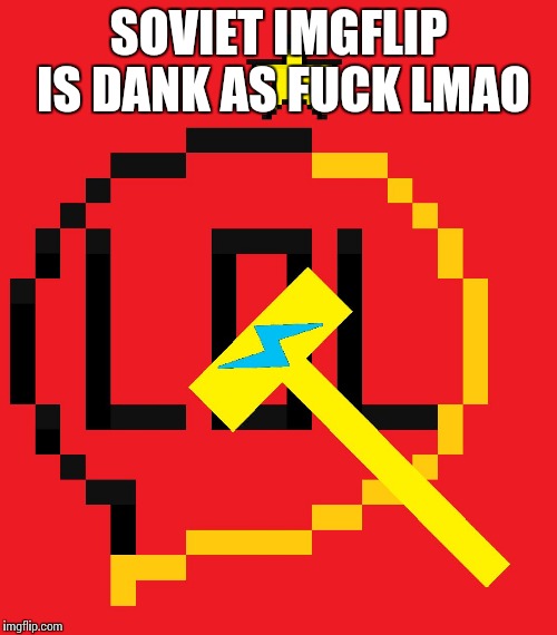 SOVIET IMGFLIP IS DANK AS F**K LMAO | made w/ Imgflip meme maker