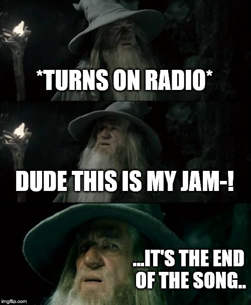 Confused Gandalf | *TURNS ON RADIO* DUDE THIS IS MY JAM-! ...IT'S THE END OF THE SONG.. | image tagged in memes,confused gandalf | made w/ Imgflip meme maker