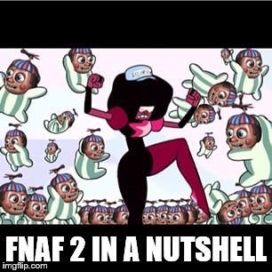 FNAF 2 IN A NUTSHELL | image tagged in steven universe | made w/ Imgflip meme maker