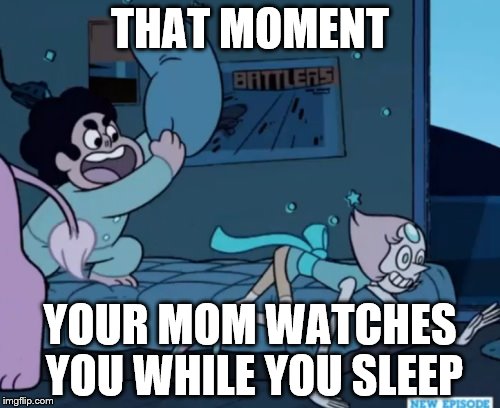 I love how some of us fans refer to Garnet, Amethyst, and Pearl as 'The Mom Squad' | THAT MOMENT YOUR MOM WATCHES YOU WHILE YOU SLEEP | image tagged in steven universe | made w/ Imgflip meme maker