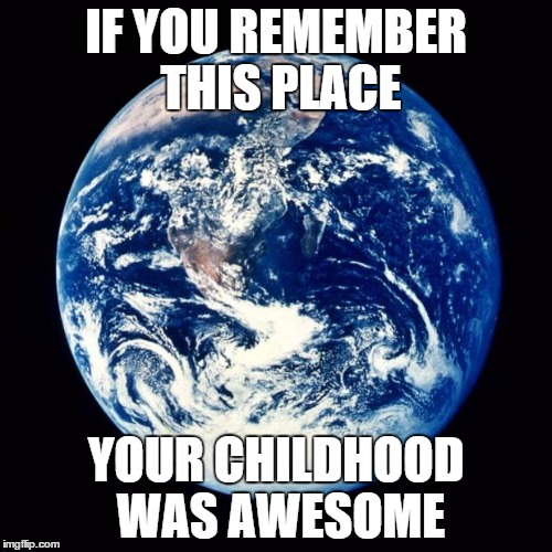 What the grandchildren of 90's kids will post in the future. | IF YOU REMEMBER THIS PLACE YOUR CHILDHOOD WAS AWESOME | image tagged in earth | made w/ Imgflip meme maker