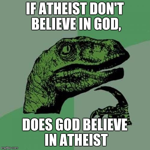 Philosoraptor Meme | IF ATHEIST DON'T BELIEVE IN GOD, DOES GOD BELIEVE IN ATHEIST | image tagged in memes,philosoraptor | made w/ Imgflip meme maker