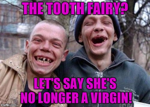 Ugly Twins | THE TOOTH FAIRY? LET'S SAY SHE'S NO LONGER A VIRGIN! | image tagged in memes,ugly twins | made w/ Imgflip meme maker