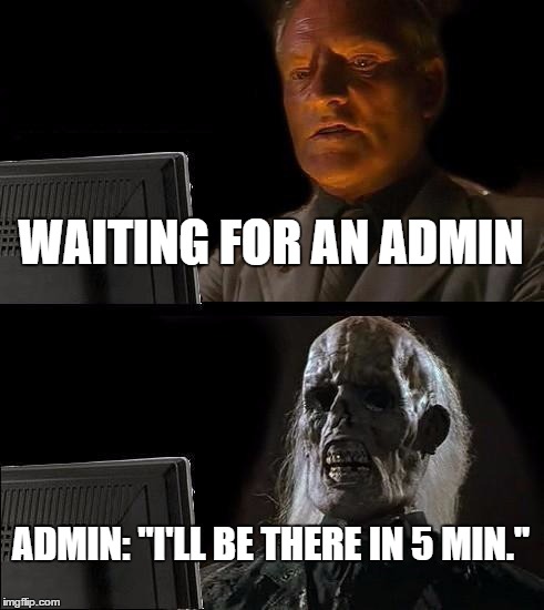 I'll Just Wait Here Meme | WAITING FOR AN ADMIN ADMIN: "I'LL BE THERE IN 5 MIN." | image tagged in memes,ill just wait here | made w/ Imgflip meme maker