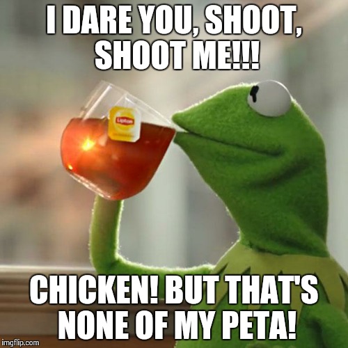 But That's None Of My Business Meme | I DARE YOU, SHOOT, SHOOT ME!!! CHICKEN! BUT THAT'S NONE OF MY PETA! | image tagged in memes,but thats none of my business,kermit the frog | made w/ Imgflip meme maker