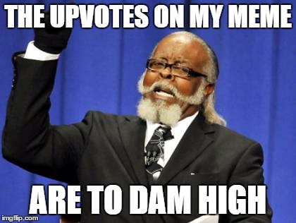 Too Damn High Meme | THE UPVOTES ON MY MEME ARE TO DAM HIGH | image tagged in memes,too damn high | made w/ Imgflip meme maker
