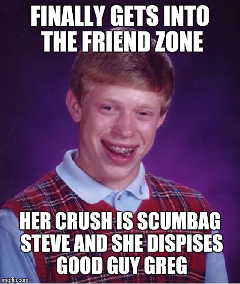 Bad Luck Brian Meme | FINALLY GETS INTO THE FRIEND ZONE HER CRUSH IS SCUMBAG STEVE AND SHE DISPISES GOOD GUY GREG | image tagged in memes,bad luck brian | made w/ Imgflip meme maker