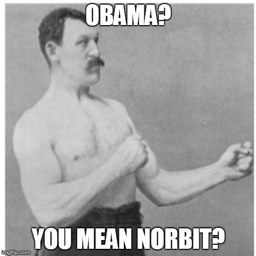 Overly Manly Man | OBAMA? YOU MEAN NORBIT? | image tagged in memes,overly manly man | made w/ Imgflip meme maker