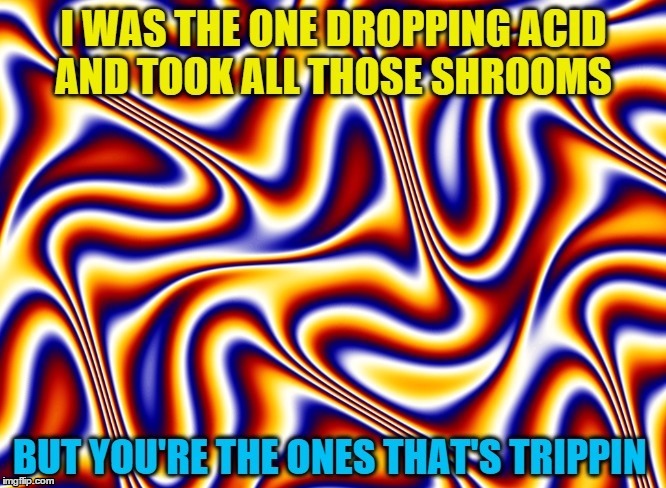 Trippin | image tagged in acid | made w/ Imgflip meme maker
