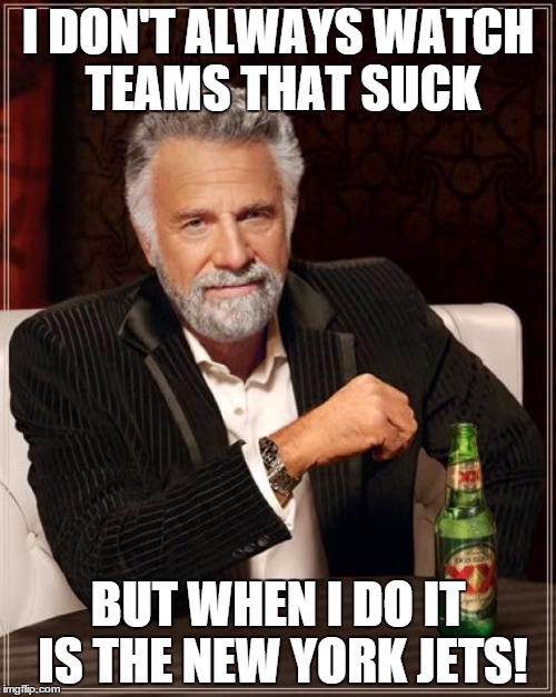 The Most Interesting Man In The World | I DON'T ALWAYS WATCH TEAMS THAT SUCK BUT WHEN I DO IT IS THE NEW YORK JETS! | image tagged in memes,the most interesting man in the world | made w/ Imgflip meme maker