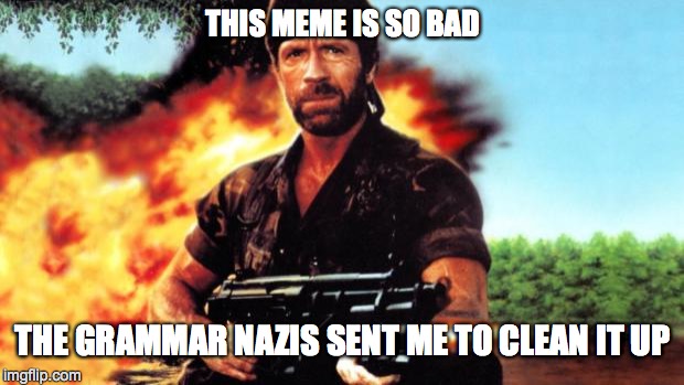 THIS MEME IS SO BAD THE GRAMMAR NAZIS SENT ME TO CLEAN IT UP | made w/ Imgflip meme maker
