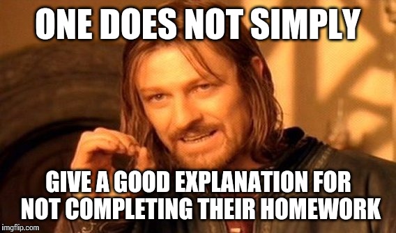 Oh, you have walking pneumonia, and were attacked by a pitbull? No excuses! | ONE DOES NOT SIMPLY GIVE A GOOD EXPLANATION FOR NOT COMPLETING THEIR HOMEWORK | image tagged in memes,one does not simply,homework | made w/ Imgflip meme maker