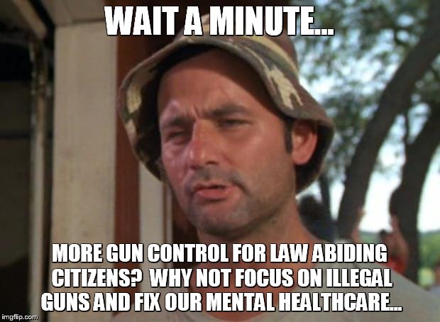 So I Got That Goin For Me Which Is Nice Meme | WAIT A MINUTE... MORE GUN CONTROL FOR LAW ABIDING CITIZENS?  WHY NOT FOCUS ON ILLEGAL GUNS AND FIX OUR MENTAL HEALTHCARE... | image tagged in memes,so i got that goin for me which is nice | made w/ Imgflip meme maker