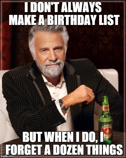 The Most Interesting Man In The World | I DON'T ALWAYS MAKE A BIRTHDAY LIST BUT WHEN I DO, I FORGET A DOZEN THINGS | image tagged in memes,the most interesting man in the world | made w/ Imgflip meme maker