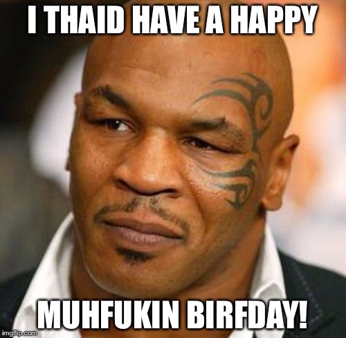 Disappointed Tyson | I THAID HAVE A HAPPY MUHFUKIN BIRFDAY! | image tagged in memes,disappointed tyson | made w/ Imgflip meme maker